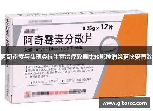 阿奇霉素与头孢类抗生素治疗效果比较哪种消炎更快更有效