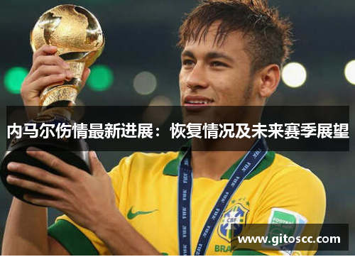 内马尔伤情最新进展：恢复情况及未来赛季展望